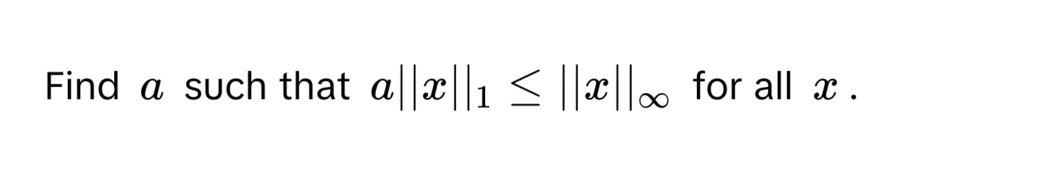 Find $a$ such that $a ||x||_1 ≤ ||x||_∈fty$ for all $x$.