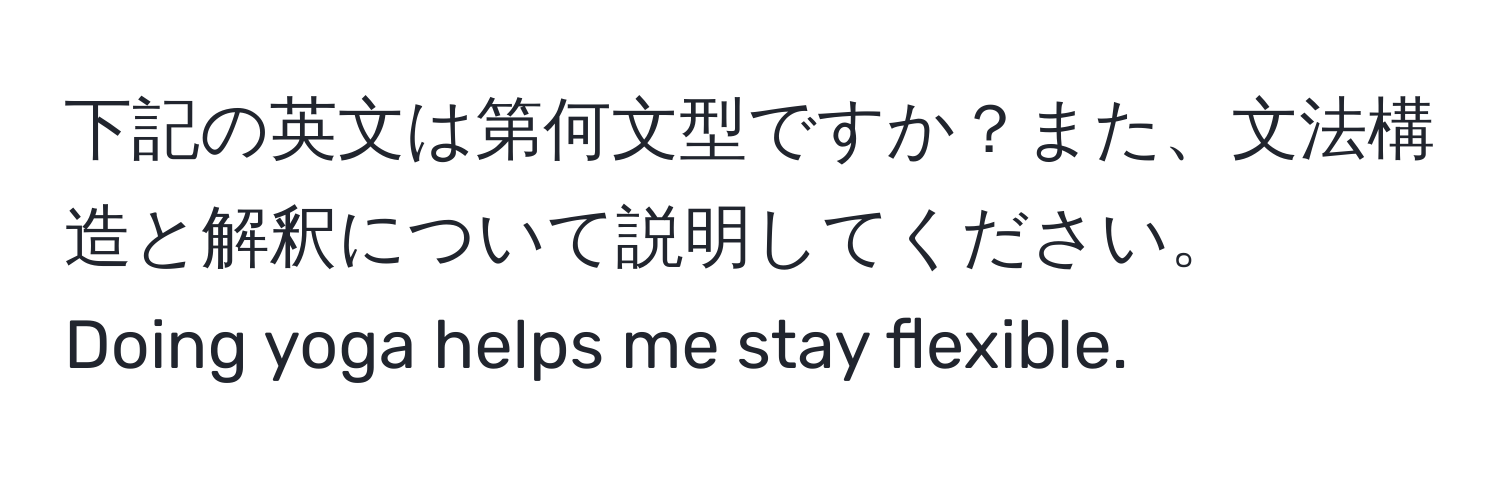 下記の英文は第何文型ですか？また、文法構造と解釈について説明してください。  
Doing yoga helps me stay flexible.