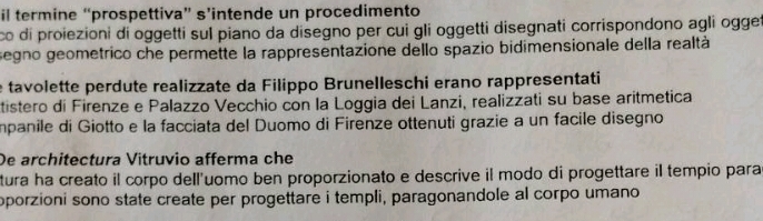 il termine “prospettiva” s’intende un procedimento 
co di proiezioni di oggetti sul piano da disegno per cui gli oggetti disegnati corrispondono agli ogget 
segno geometrico che permette la rappresentazione dello spazio bidimensionale della realtà 
e tavolette perdute realizzate da Filippo Brunelleschi erano rappresentati 
tistero di Firenze e Palazzo Vecchio con la Loggia dei Lanzi, realizzati su base aritmetica 
Impanile di Giotto e la facciata del Duomo di Firenze ottenuti grazie a un facile disegno 
De architectura Vitruvio afferma che 
tura ha creato il corpo dell'uomo ben proporzionato e descrive il modo di progettare il tempio para 
oporzioni sono state create per progettare i templi, paragonandole al corpo umano