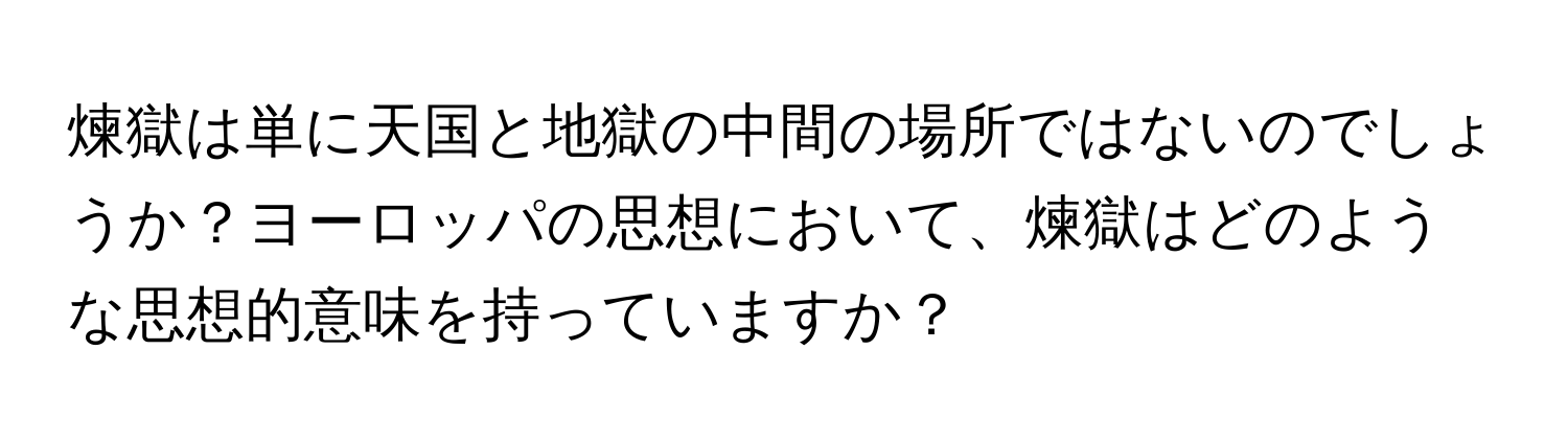 煉獄は単に天国と地獄の中間の場所ではないのでしょうか？ヨーロッパの思想において、煉獄はどのような思想的意味を持っていますか？