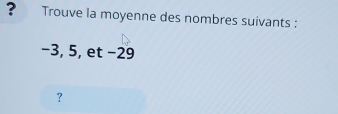 ? Trouve la moyenne des nombres suivants :
−3, 5, et −29
？