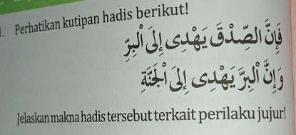 Perhatikan kutipan hadis berikut! 
Jelaskan makna hadis tersebut terkait perilaku jujur!