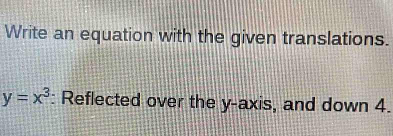 Write an equation with the given translations. y=x^3 : Reflected over ...