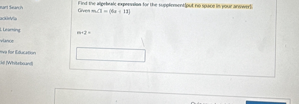 Find the algebraic expression for the supplement(put no space in your answer). 
mart Search Given m∠ 1=(6x+13)
ackinVia 
L Learning
m∠ 2=
viance 
nva for Education 
id (Whiteboard)