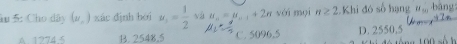 ku 5: Cho dây (nu ,) xác định bởi u_1= 1/2  vá u_n=u_n-1+2n yái mọi n≥ 2 Khi đó số hạng u_50 bāng
A. 1274.5 B. 2548,5 C. 5096,5 D. 2550,5 1 00 số 1