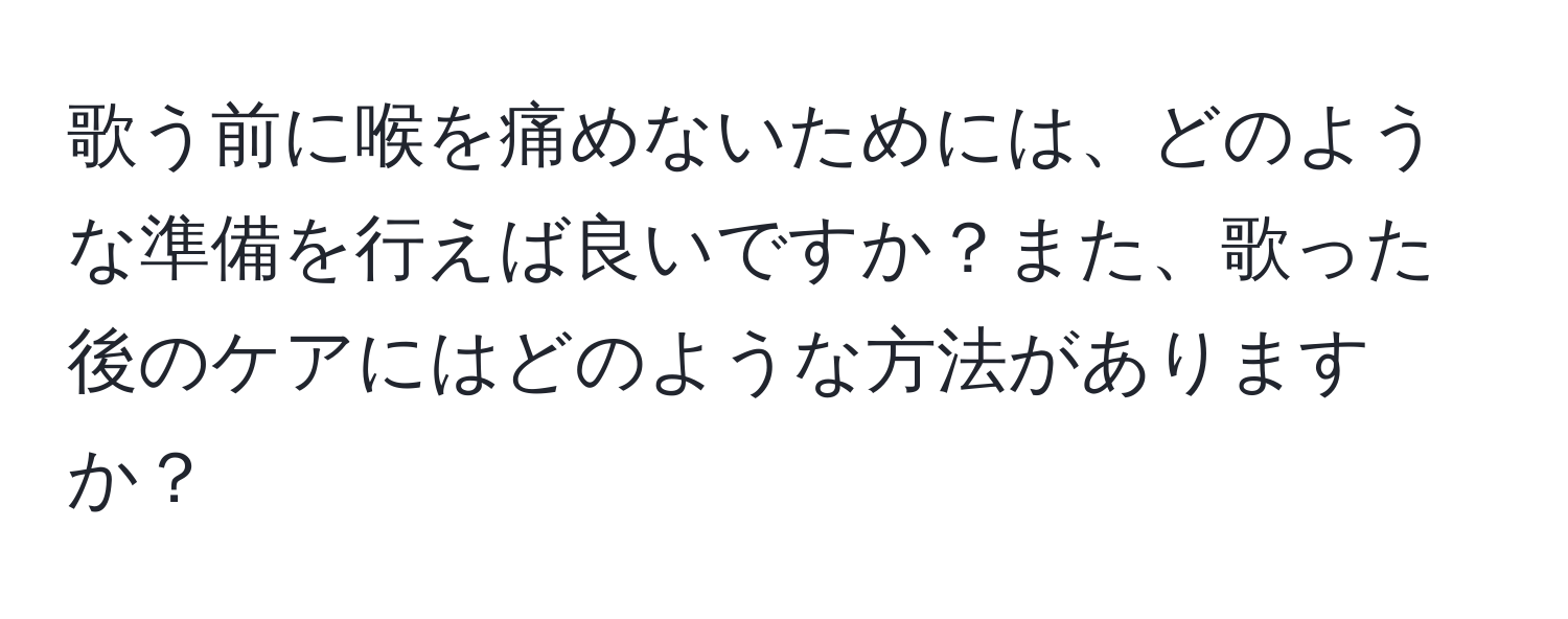 歌う前に喉を痛めないためには、どのような準備を行えば良いですか？また、歌った後のケアにはどのような方法がありますか？