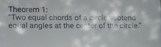 Theorem 1: 
“Two equal chords of a circle subtend 
equal angles at the center of the circle."
