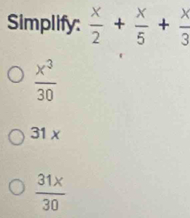 Simplify:  x/2 + x/5 + x/3 
 x^3/30 
31 x
 31x/30 