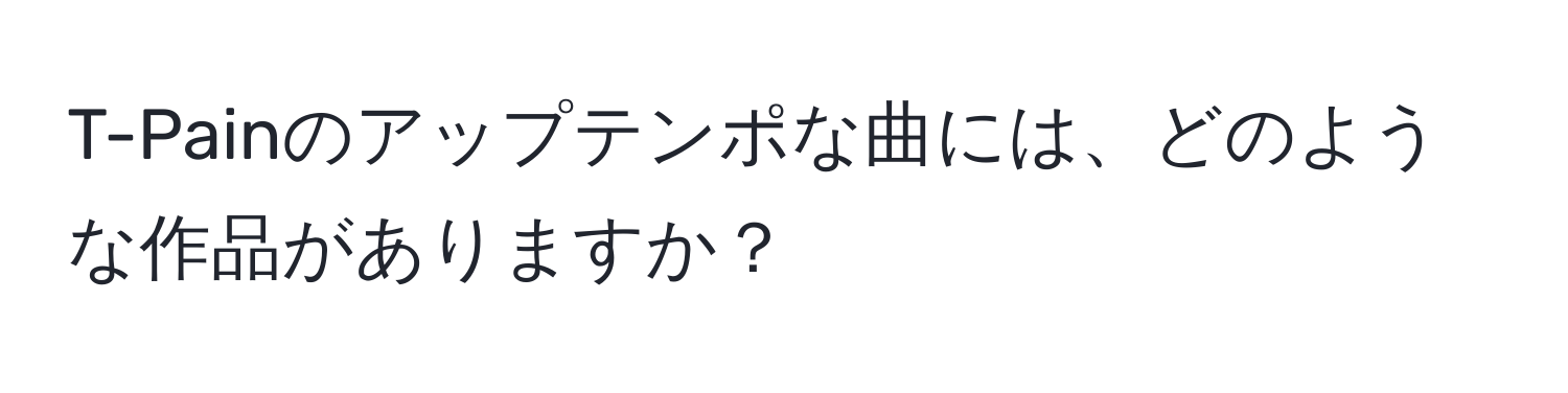 T-Painのアップテンポな曲には、どのような作品がありますか？