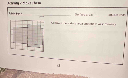 Activity 2: Make Them 
Surface area:_ square units 
Polyhedron A_ (Name) 
Calculate the surface area and show your thinking. 
22