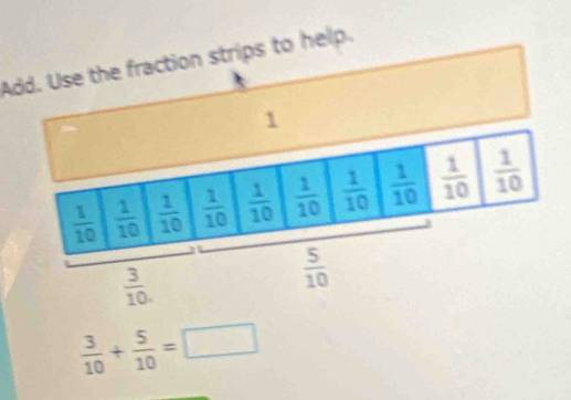 Add. Use the fraction strips to help.
1
 3/10 .
 5/10 
 3/10 + 5/10 =□