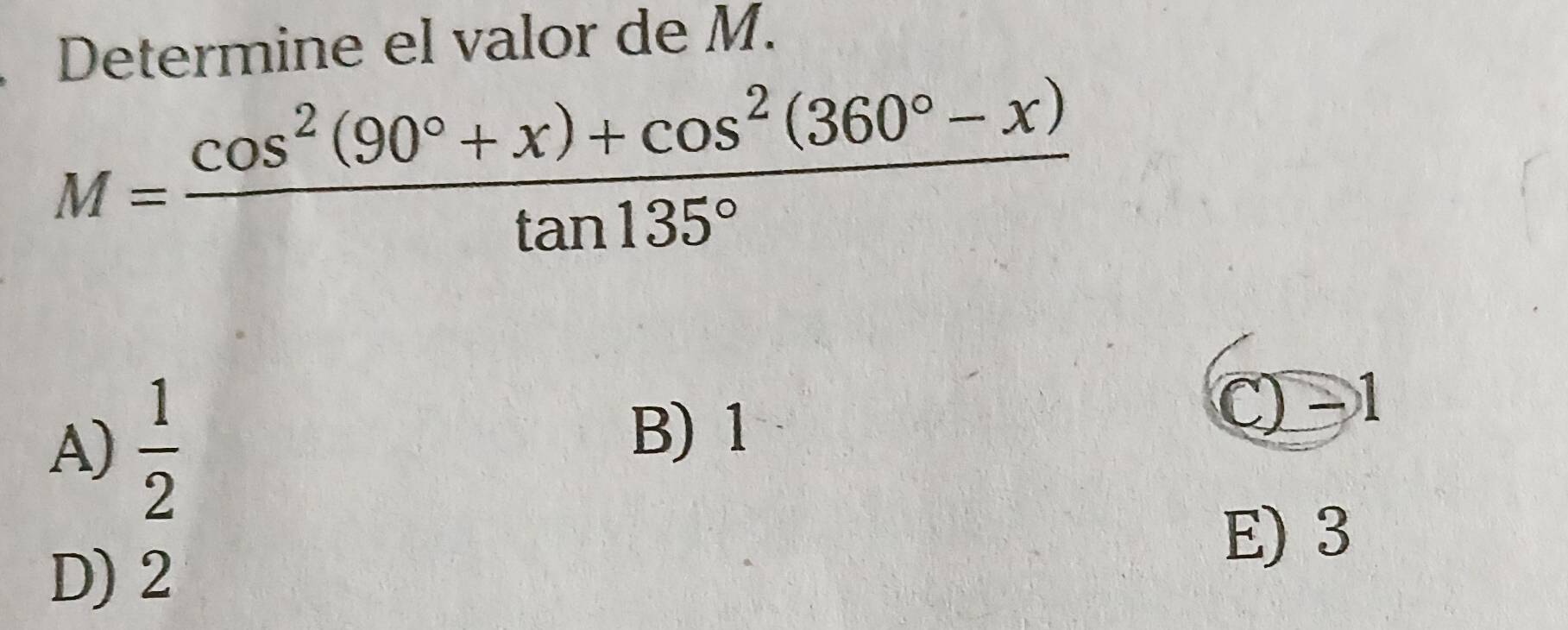 Determine el valor de M.
M= (cos^2(90°+x)+cos^2(360°-x))/tan 135° 
A)  1/2 
B) 1
C -1
D) 2
E) 3