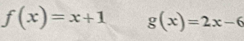 f(x)=x+1
g(x)=2x-6