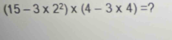 (15-3* 2^2)* (4-3* 4)= ?