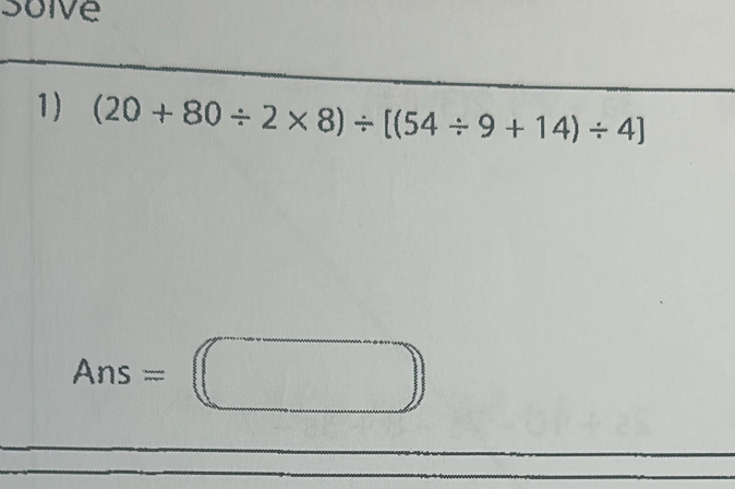 soive 
1) (20+80/ 2* 8)/ [(54/ 9+14)/ 4]
Ans=□