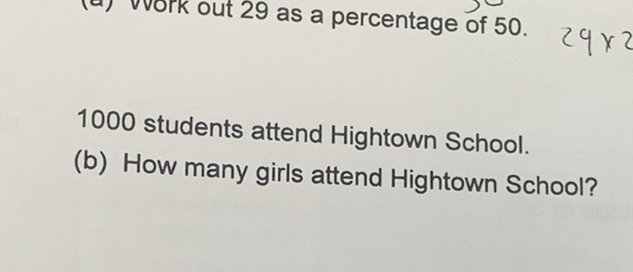 ) Work out 29 as a percentage of 50.
1000 students attend Hightown School. 
(b) How many girls attend Hightown School?