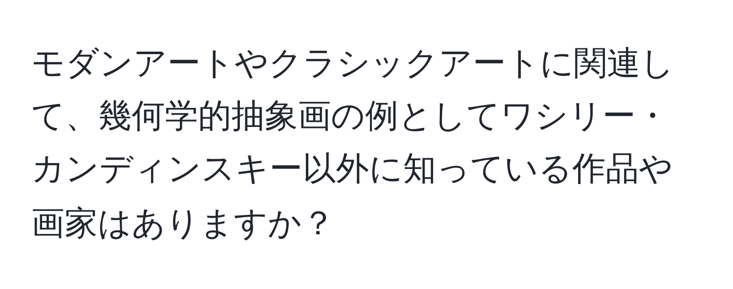 モダンアートやクラシックアートに関連して、幾何学的抽象画の例としてワシリー・カンディンスキー以外に知っている作品や画家はありますか？