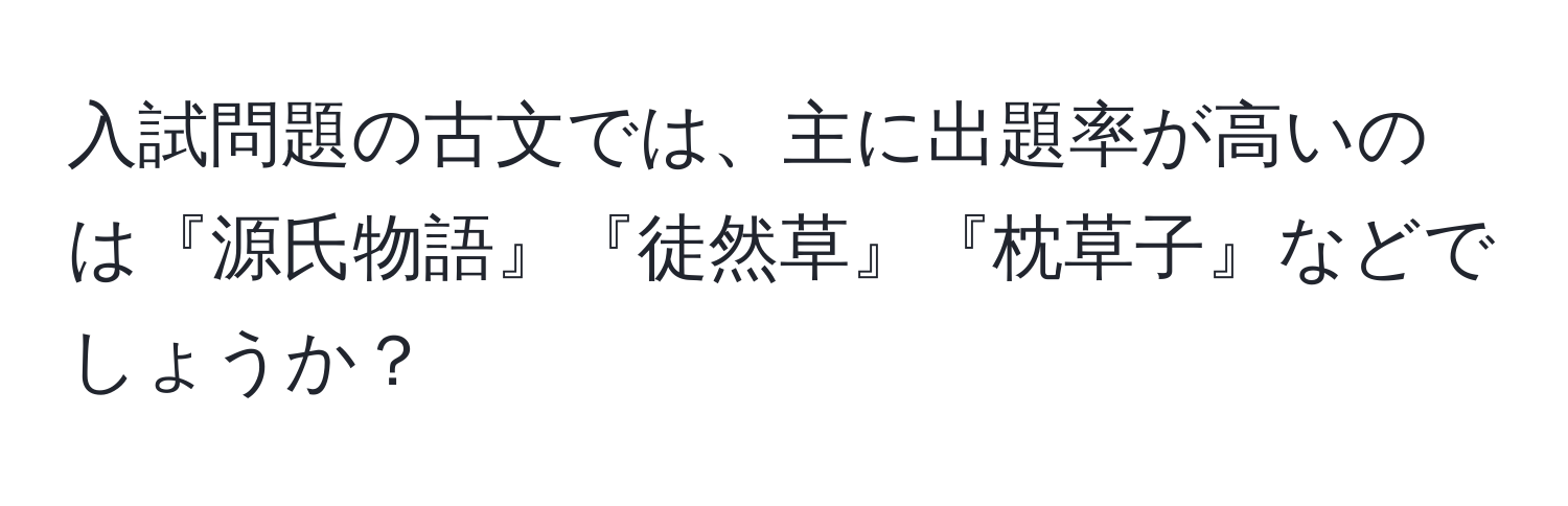 入試問題の古文では、主に出題率が高いのは『源氏物語』『徒然草』『枕草子』などでしょうか？