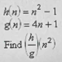 h(n)=n^2-1
g(n)=4n+1
Find ( h/g )(n^2)