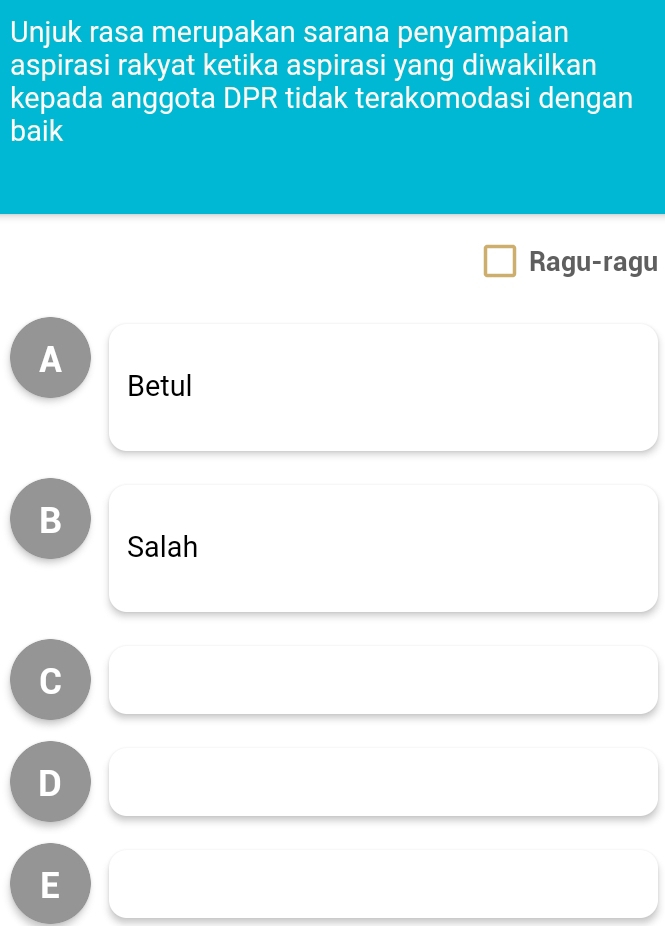 Unjuk rasa merupakan sarana penyampaian
aspirasi rakyat ketika aspirasi yang diwakilkan
kepada anggota DPR tidak terakomodasi dengan
baik
Ragu-ragu
A
Betul
B
Salah
C □ ,□ )
□  
□ 
D □  (-y-()=()(x-)) □  □  
□ 
E (a+y+|z|≥slant 4