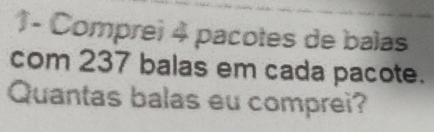 1- Comprei 4 pacotes de balas 
com 237 balas em cada pacote. 
Quantas balas eu comprei?