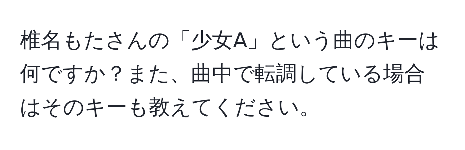 椎名もたさんの「少女A」という曲のキーは何ですか？また、曲中で転調している場合はそのキーも教えてください。