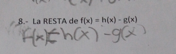 8.- La RESTA de f(x)=h(x)-g(x)