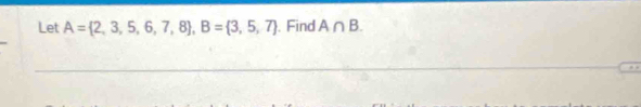 Let A= 2,3,5,6,7,8 , B= 3,5,7. Find A∩ B.