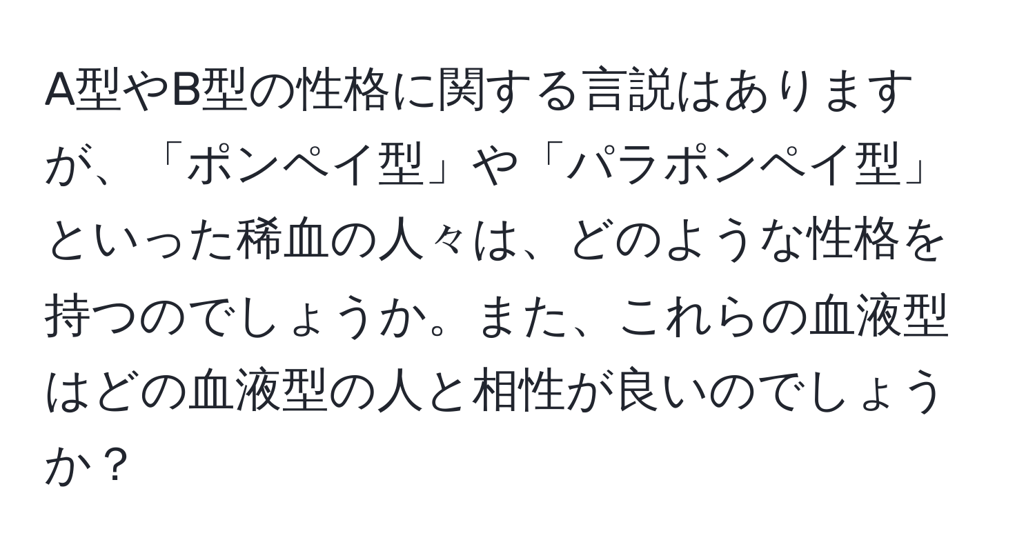 A型やB型の性格に関する言説はありますが、「ポンペイ型」や「パラポンペイ型」といった稀血の人々は、どのような性格を持つのでしょうか。また、これらの血液型はどの血液型の人と相性が良いのでしょうか？