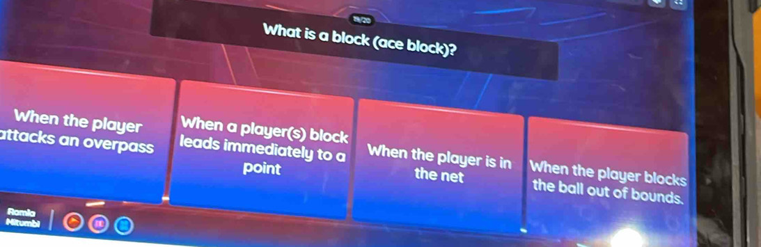 What is a block (ace block)? 
When the player When a player(s) block 
attacks an overpass leads immediately to a When the player is in When the player blocks 
point 
the net the ball out of bounds.