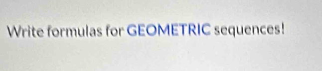 Write formulas for GEOMETRIC sequences!