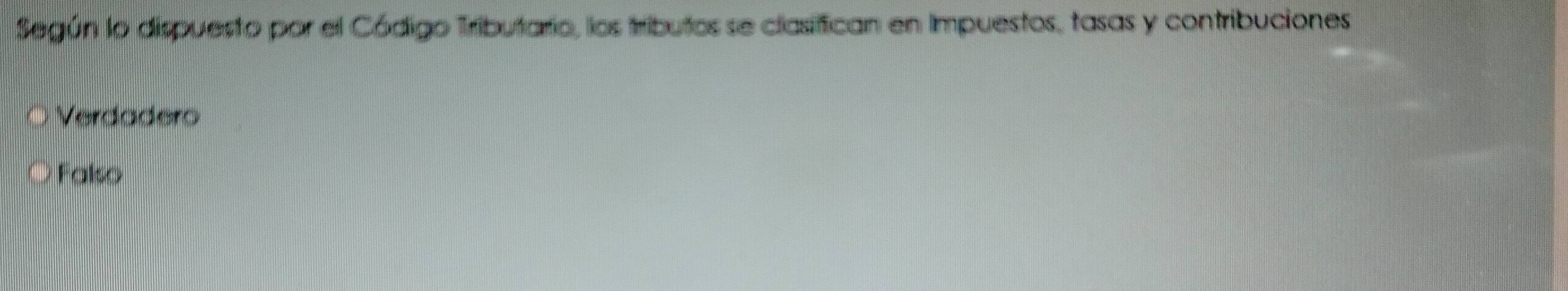 Según lo dispuesto por el Código Tributario, los tributos se clasifican en Impuestos, tasas y contribuciones
Verdadero
Falso