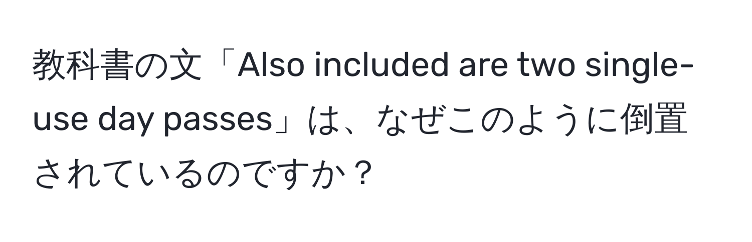 教科書の文「Also included are two single-use day passes」は、なぜこのように倒置されているのですか？