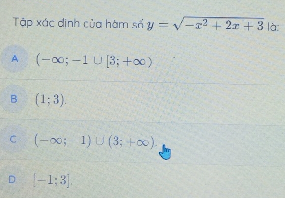 Tập xác định của hàm số y=sqrt(-x^2+2x+3) là:
A (-∈fty ;-1∪ [3;+∈fty )
B (1;3).
C (-∈fty ;-1)∪ (3;+∈fty ).
D [-1;3].