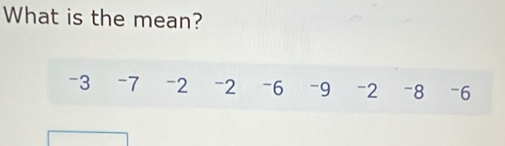 What is the mean?
-3 -7 -2 -2 -6 -9 -2 -8 -6