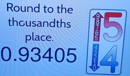 Round to the 
thousandths 
place.
0.93405