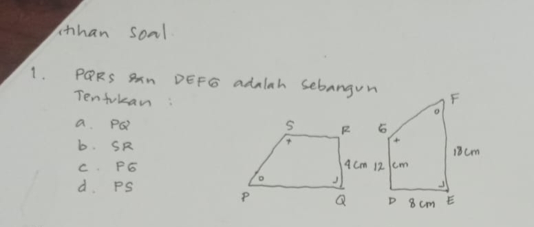 athan soal
1. PQRS Bn DEFG adalah sebangun
Tenfukan:
a PQ
b. SR
C. PG
d. PS