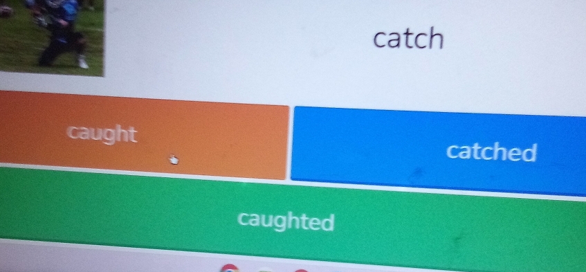 catch 
caught 
catched 
caughted