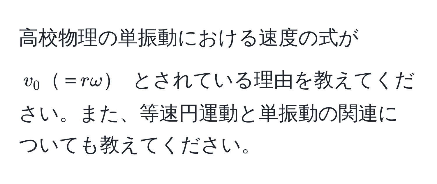 高校物理の単振動における速度の式が $v_0＝romega$ とされている理由を教えてください。また、等速円運動と単振動の関連についても教えてください。