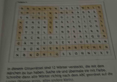 In diesem Gitterrätsel sind 12 Wörter versteckt, die mit dem 
Märchen zu tun haben. Suche sie und übermale sie mit Farbe. 
Schreibe dann alle Wörter richtig nach dem 18° geordnet auf die 
Nnien (Noen gross, alles anderé klein).