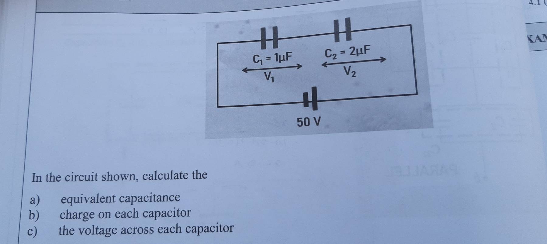 4.1 ¹
KAN
In the circuit shown, calculate the
a) equivalent capacitance
b) charge on each capacitor
c) the voltage across each capacitor