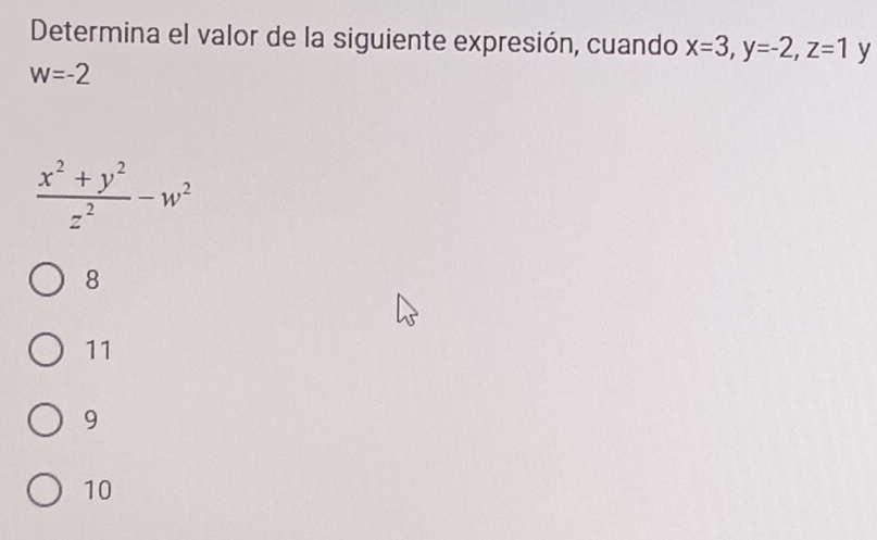 Determina el valor de la siguiente expresión, cuando x=3, y=-2, z=1 y
W=-2
 (x^2+y^2)/z^2 -w^2
8
11
9
10