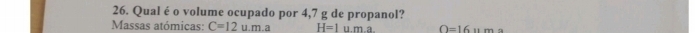 Qual é o volume ocupado por 4,7 g de propanol? 
Massas atómicas: C=12u.m.a H=1u.m.a O=16