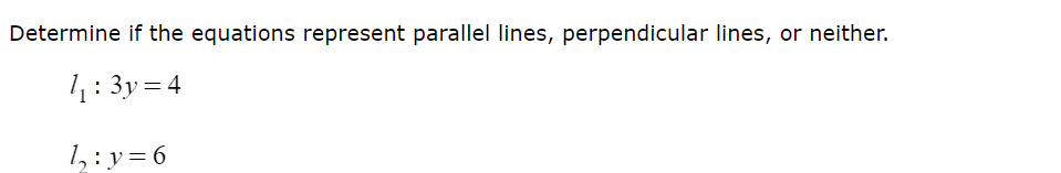 Determine if the equations represent parallel lines, perpendicular lines, or neither.
l_1:3y=4
l_2:y=6