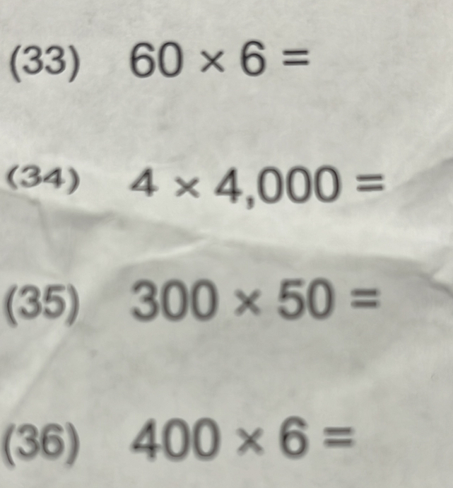 (33) 60* 6=
(34) 4* 4,000=
(35) 300* 50=
(36) 400* 6=