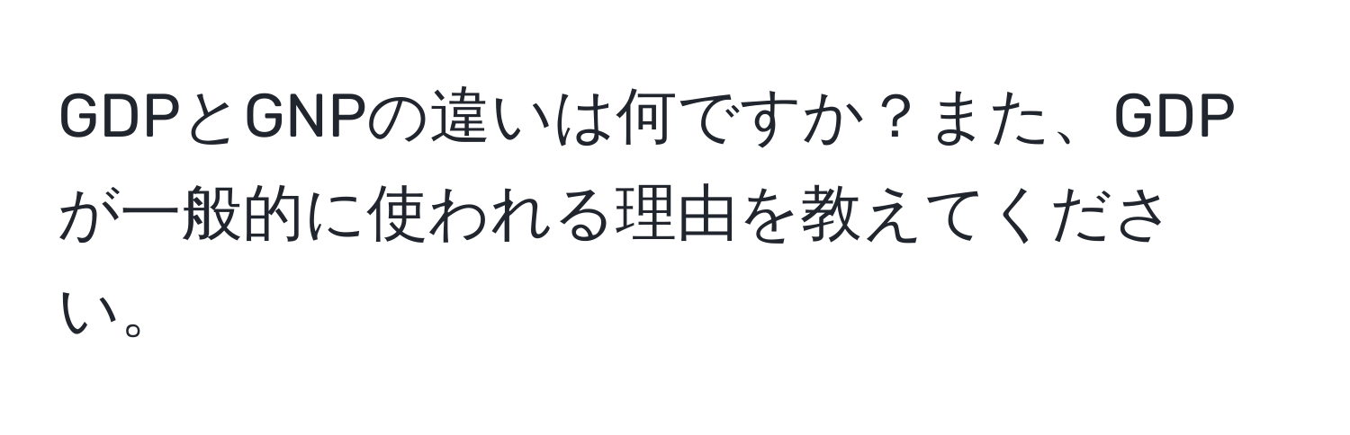 GDPとGNPの違いは何ですか？また、GDPが一般的に使われる理由を教えてください。