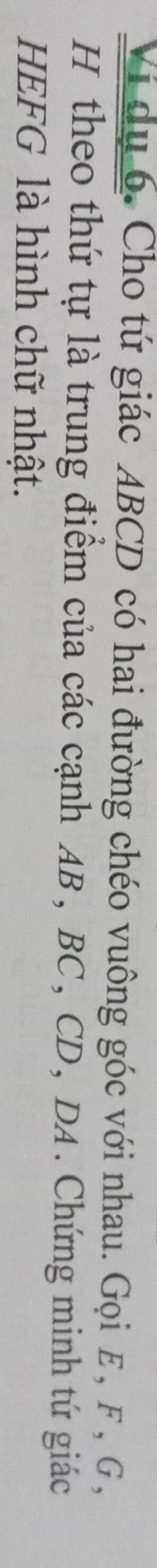 Vi du 6. Cho tứ giác ABCD có hai đường chéo vuông góc với nhau. Gọi E , F, G , 
H theo thứ tự là trung điểm của các cạnh AB, BC, CD, DA. Chứng minh tứ giác 
HEFG là hình chữ nhật.