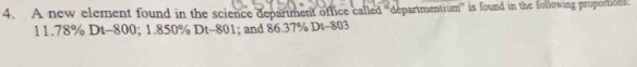 A new element found in the science department office called “departmentrum” is found in the following proportioes:
11.78% Dt-800; 1.850% Dt-801; and 86.37% Dt-803