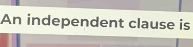 An independent clause is