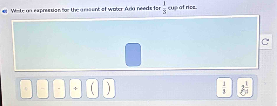 Write an expression for the amount of water Ada needs for  1/3  cup of rice.
÷ C
 1/3  2 1/4 